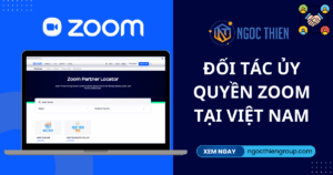 Ngọc Thiên đối tác ủy quyền Zoom tại Việt Nam