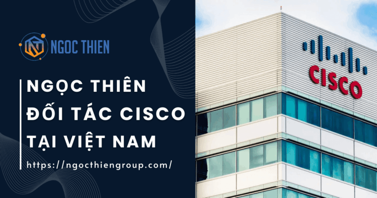 Ngọc Thiên – Đối tác chính thức của Cisco tại Việt Nam.